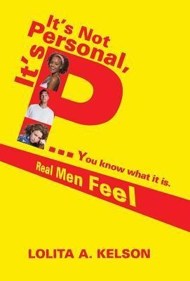Its Not Personal, Its P..You Know What It Is.: Real Men Feel