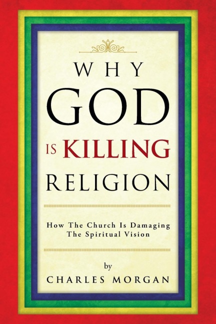 Why God Is Killing Religion: How the Church Is Damaging the Spiritual Vision