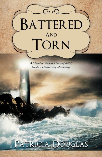 Battered and Torn: A Christian Womans Story of Belief, Doubt and Surviving Miscarriage