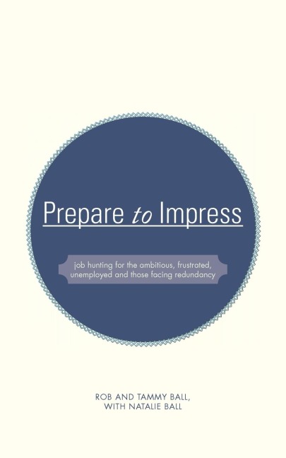 Prepare to Impress: -Job Hunting for the Ambitious, Frustrated, Unemployed and Those Facing Redundancy