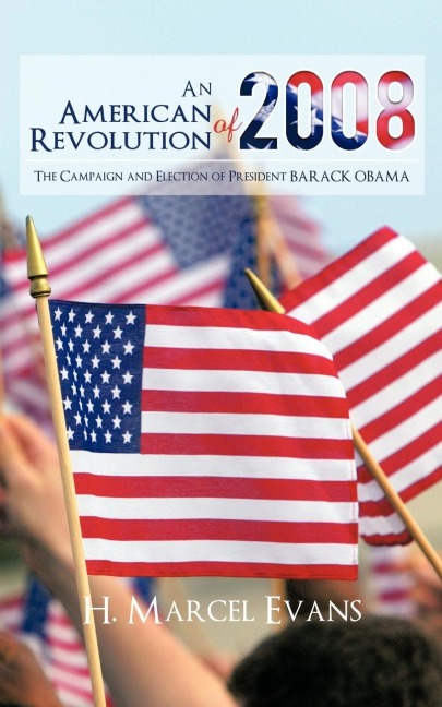 An American Revolution Of 2008: The Campaign and Election of President BARACK OBAMA