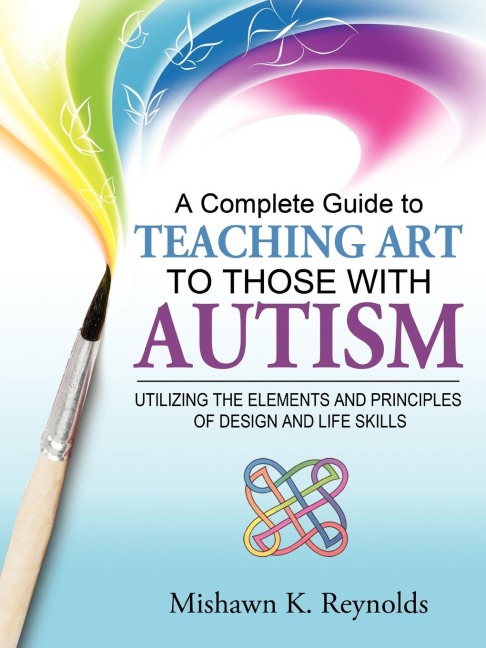 A Complete Guide to Teaching Art to Those with Autism: Utilizing the Elements and Principles of Design and Life Skills