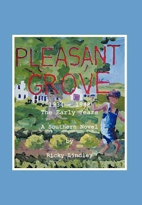 Pleasant Grove: 1934 - 1948 the Early Years a Southern Novel