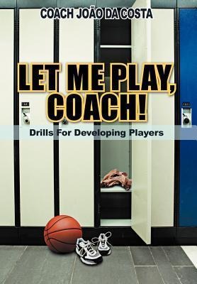 Let Me Play, Coach!: Drills for Developing Players