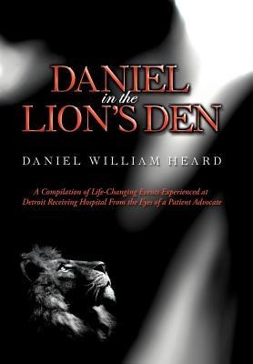 Daniel in the Lions Den: A Compilation of Life-Changing Events Experienced at Detroit Receiving Hospital from the Eyes of a Patient Advocate