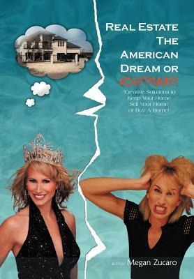 Real Estate the American Dream? or Nightmare?: Creative Solutions and Secrets for Buying, Selling and Saving Your Home!