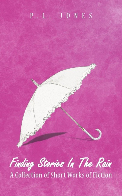 Finding Stories in the Rain: A Collection of Short Works of Fiction