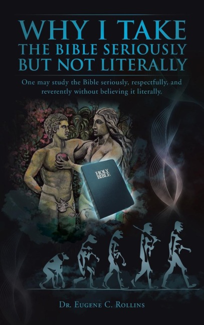 Why I Take the Bible Seriously but Not Literally: One May Study the Bible Seriously, Respectfully, and Reverently Without Believing It Literally.