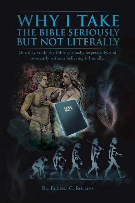 Why I Take the Bible Seriously but Not Literally: One May Study the Bible Seriously, Respectfully, and Reverently Without Believing It Literally.