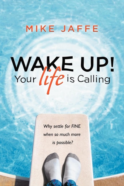 Wake Up! Your Life Is Calling: Why Settle for Fine When So Much More Is Possible?