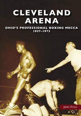 Cleveland Arena: Ohio's Professional Boxing Mecca, 1937-1973