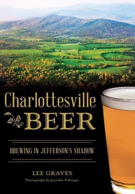 Charlottesville Beer: Brewing in Jeffersons Shadow