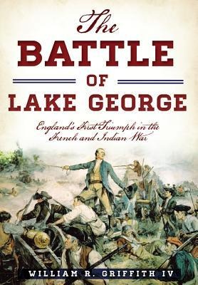 The Battle of Lake George: Englands First Triumph in the French and Indian War