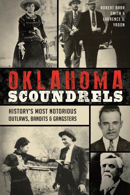 Oklahoma Scoundrels: Historys Most Notorious Outlaws, Bandits & Gangsters