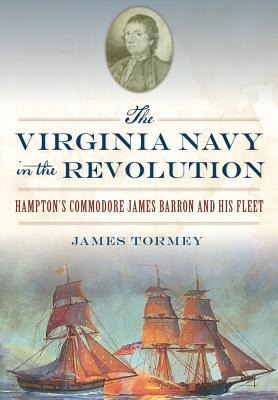 The Virginia Navy in the Revolution: Hamptons Commodore James Barron and His Fleet
