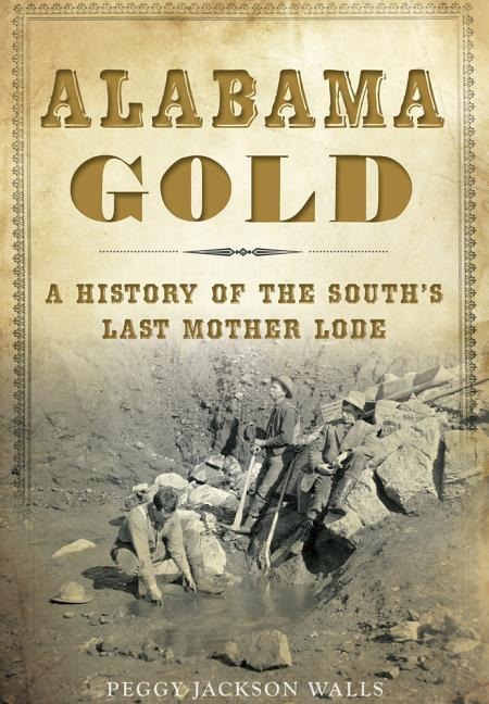 Alabama Gold: A History of the Souths Last Mother Lode