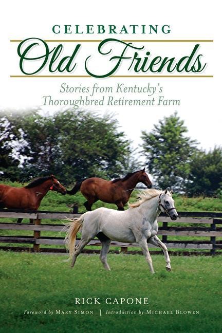 Celebrating Old Friends: Stories from Kentuckys Thoroughbred Retirement Farm