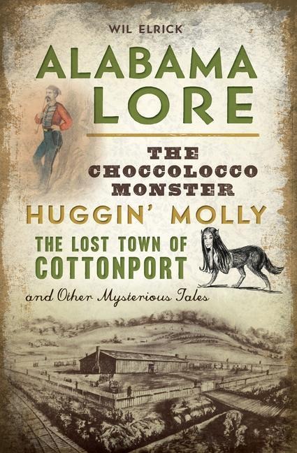 Alabama Lore: The Choccolocco Monster, Huggin Molly, the Lost Town of Cottonport and Other Mysterious Tales