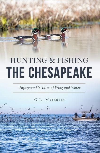 Hunting & Fishing the Chesapeake: Unforgettable Tales of Wing and Water