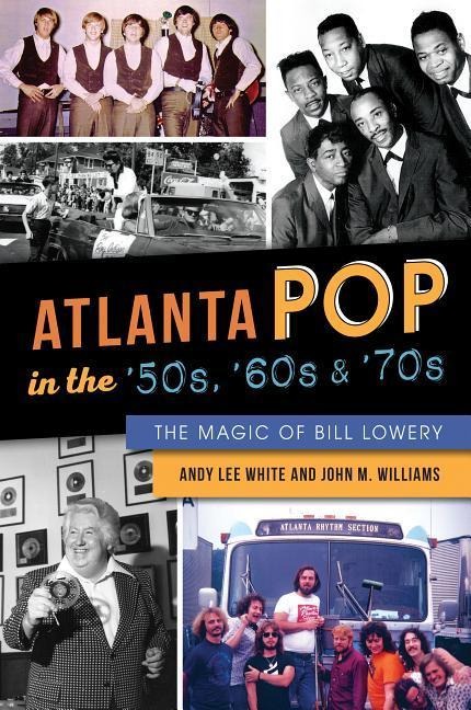 Atlanta Pop in the 50s, 60s & 70s: The Magic of Bill Lowery