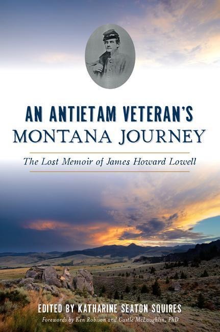 An Antietam Veterans Montana Journey: The Lost Memoir of James Howard Lowell