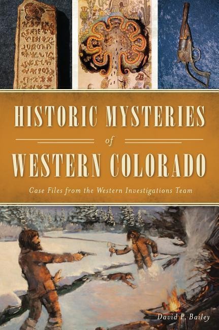 Historic Mysteries of Western Colorado: Case Files from the Western Investigations Team