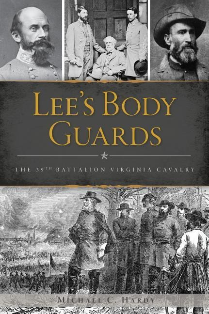 Lees Body Guards: The 39th Battalion Virginia Cavalry