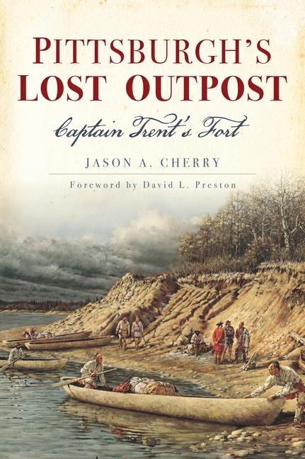 Pittsburghs Lost Outpost: Captain Trents Fort