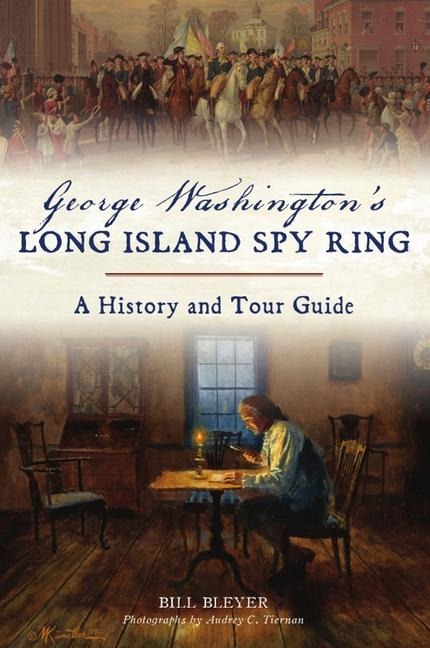 George Washingtons Long Island Spy Ring: A History and Tour Guide