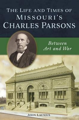 The Life and Times of Missouris Charles Parsons: Between Art and War