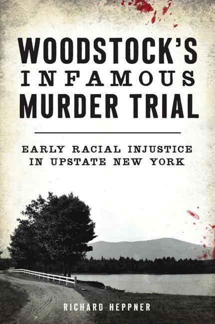 Woodstocks Infamous Murder Trial: Early Racial Injustice in Upstate New York