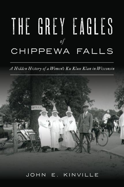 The Grey Eagles of Chippewa Falls: A Hidden History of a Womens Ku Klux Klan in Wisconsin
