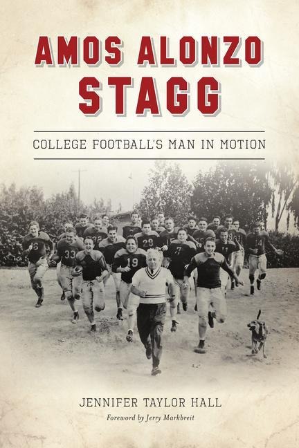 Amos Alonzo Stagg: College Footballs Man in Motion