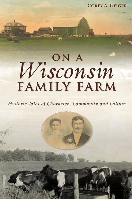 On a Wisconsin Family Farm: Historic Tales of Character, Community and Culture