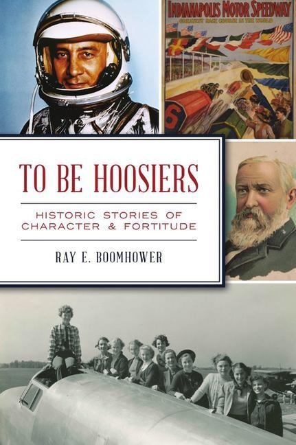 To Be Hoosiers: Historic Stories of Character & Fortitude