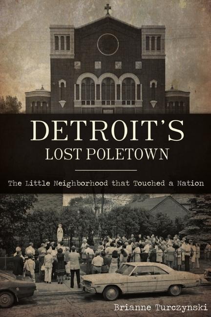 Detroits Lost Poletown: The Little Neighborhood That Touched a Nation