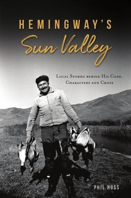 Hemingways Sun Valley: Local Stories Behind His Code, Characters and Crisis