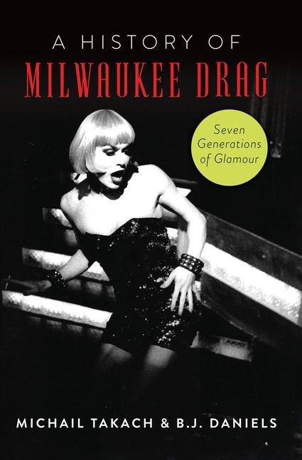 A History of Milwaukee Drag: Seven Generations of Glamour