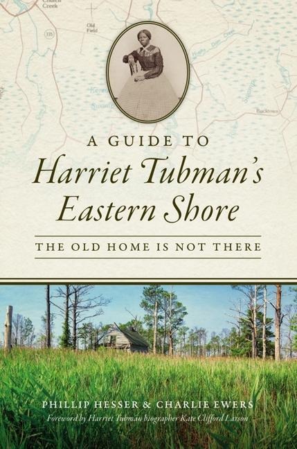 A Guide to Harriet Tubmans Eastern Shore: The Old Home Is Not There