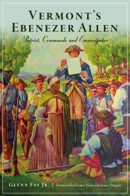 Vermonts Ebenezer Allen: Patriot, Commando and Emancipator