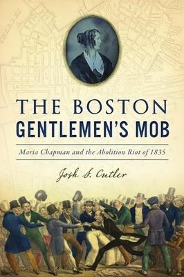The Boston Gentlemens Mob: Maria Chapman and the Abolition Riot of 1835