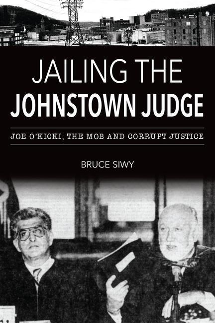 Jailing the Johnstown Judge: Joe OKicki, the Mob and Corrupt Justice