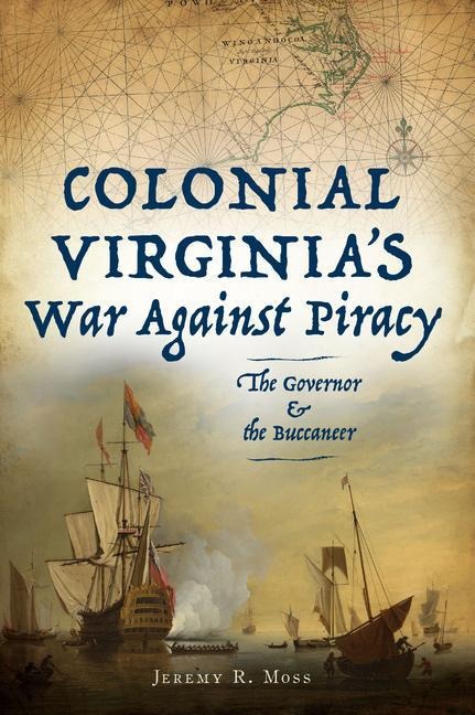Colonial Virginias War Against Piracy: The Governor & the Buccaneer