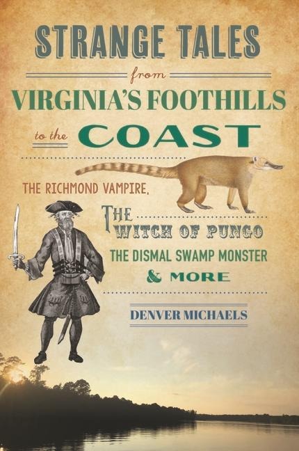 Strange Tales from Virginias Foothills to the Coast: The Richmond Vampire, the Witch of Pungo, the Dismal Swamp Monster & More