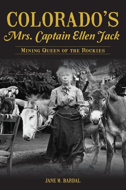 Colorados Mrs. Captain Ellen Jack: Mining Queen of the Rockies