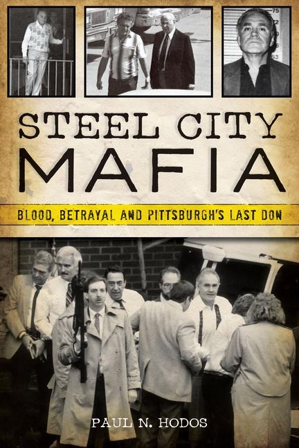 Steel City Mafia: Blood, Betrayal and Pittsburghs Last Don