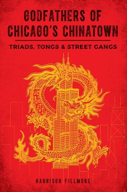 Godfathers of Chicagos Chinatown: Triads, Tongs & Street Gangs