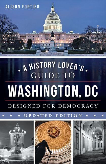 A History Lover's Guide to Washington, D.C.: Designed for Democracy