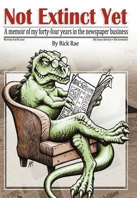 Not Extinct Yet: A memoir of my forty-four years in the newspaper business