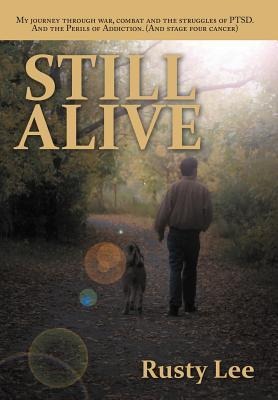 Still Alive: My Journey Through War, Combat and the Struggles of Ptsd. and the Perils of Addiction. (and Stage Four Cancer)